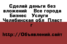 Сделай деньги без вложений. - Все города Бизнес » Услуги   . Челябинская обл.,Пласт г.